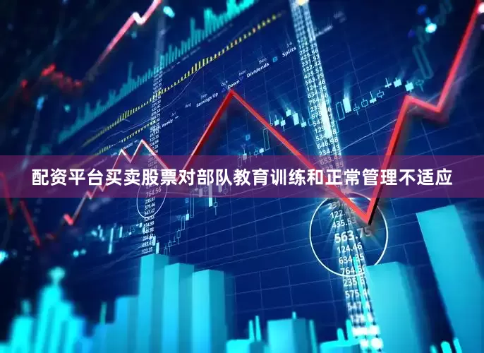 配资平台买卖股票对部队教育训练和正常管理不适应