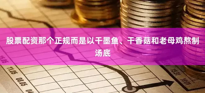 股票配资那个正规而是以干墨鱼、干香菇和老母鸡熬制汤底