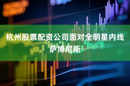 杭州股票配资公司面对全明星内线萨博尼斯