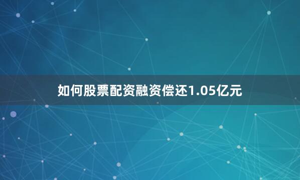 如何股票配资融资偿还1.05亿元