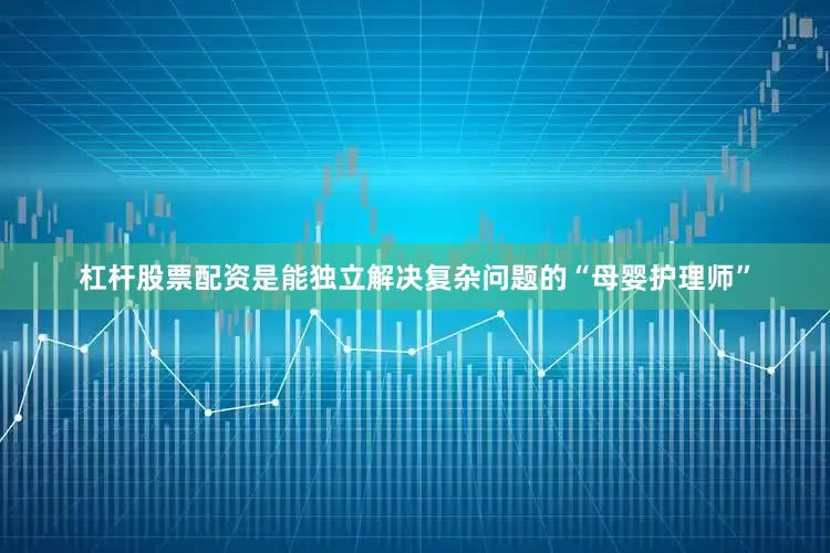 杠杆股票配资是能独立解决复杂问题的“母婴护理师”