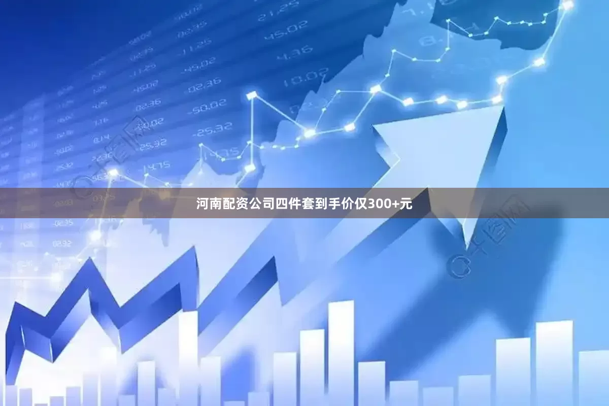 河南配资公司四件套到手价仅300+元