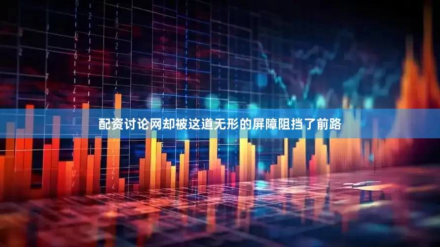 配资讨论网却被这道无形的屏障阻挡了前路