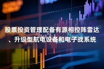 股票投资管理配备有源相控阵雷达、升级型航电设备和电子战系统