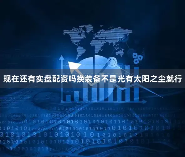 现在还有实盘配资吗换装备不是光有太阳之尘就行